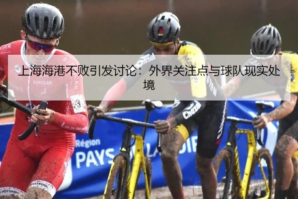 上海海港不败引发讨论：外界关注点与球队现实处境