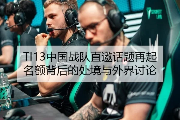 TI13中国战队直邀话题再起 名额背后的处境与外界讨论